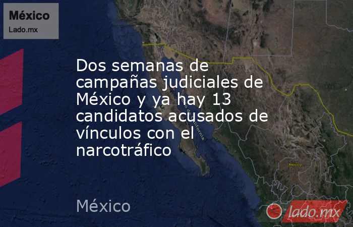 Dos semanas de campañas judiciales de México y ya hay 13 candidatos acusados de vínculos con el narcotráfico. Noticias en tiempo real