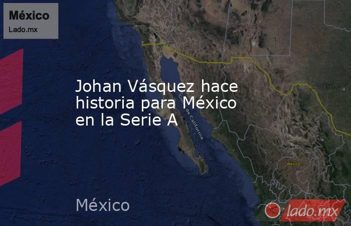 Johan Vásquez hace historia para México en la Serie A. Noticias en tiempo real