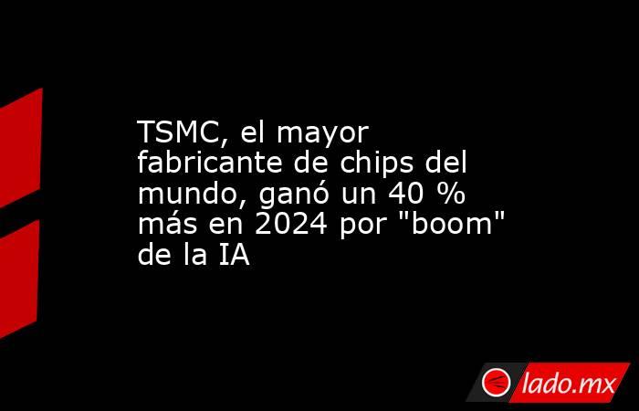 TSMC, el mayor fabricante de chips del mundo, ganó un 40 % más en 2024 por 