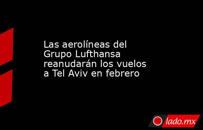 Las aerolíneas del Grupo Lufthansa reanudarán los vuelos a Tel Aviv en febrero. Noticias en tiempo real