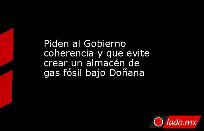 Piden al Gobierno coherencia y que evite crear un almacén de gas fósil bajo Doñana. Noticias en tiempo real