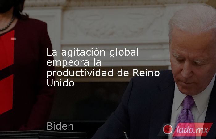 La agitación global empeora la productividad de Reino Unido. Noticias en tiempo real