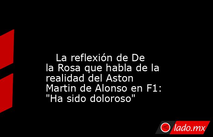                                                                                                                            La reflexión de De la Rosa que habla de la realidad del Aston Martin de Alonso en F1: 