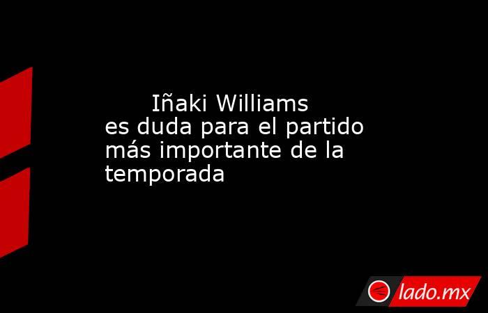                                                       Iñaki Williams es duda para el partido más importante de la temporada                                                  . Noticias en tiempo real