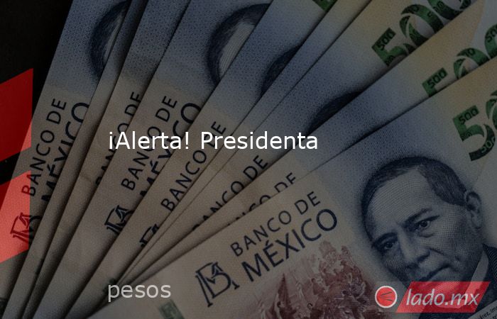 ¡Alerta! Presidenta. Noticias en tiempo real