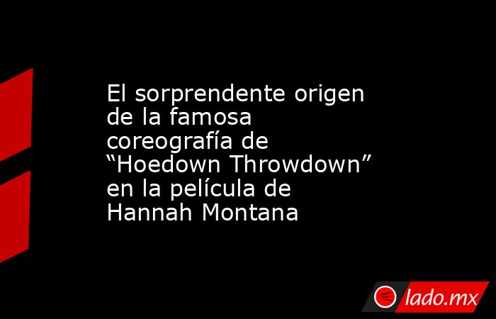 El sorprendente origen de la famosa coreografía de “Hoedown Throwdown” en la película de Hannah Montana. Noticias en tiempo real