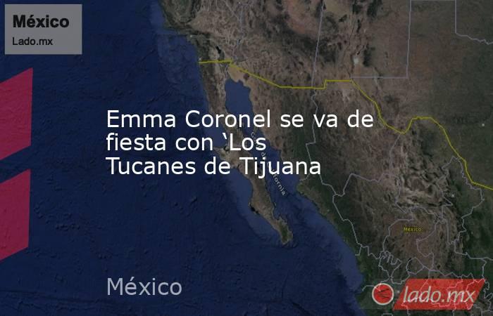 Emma Coronel se va de fiesta con ‘Los Tucanes de Tijuana. Noticias en tiempo real