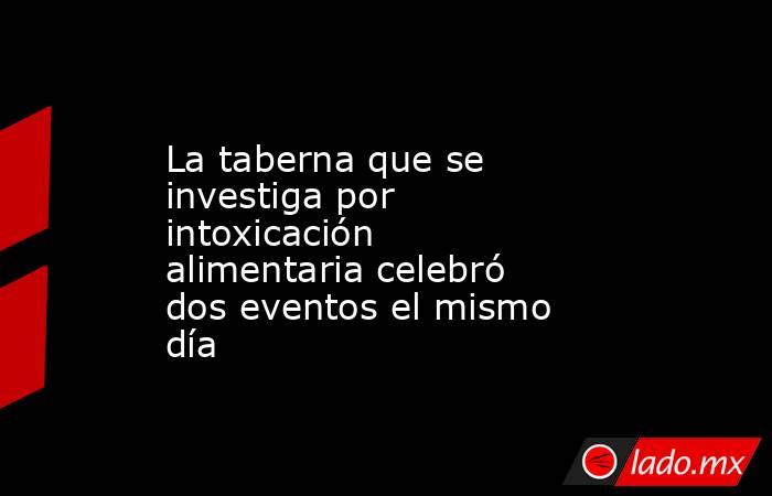 La taberna que se investiga por intoxicación alimentaria celebró dos eventos el mismo día. Noticias en tiempo real