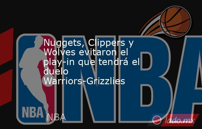 Nuggets, Clippers y Wolves evitaron el play-in que tendrá el duelo Warriors-Grizzlies. Noticias en tiempo real
