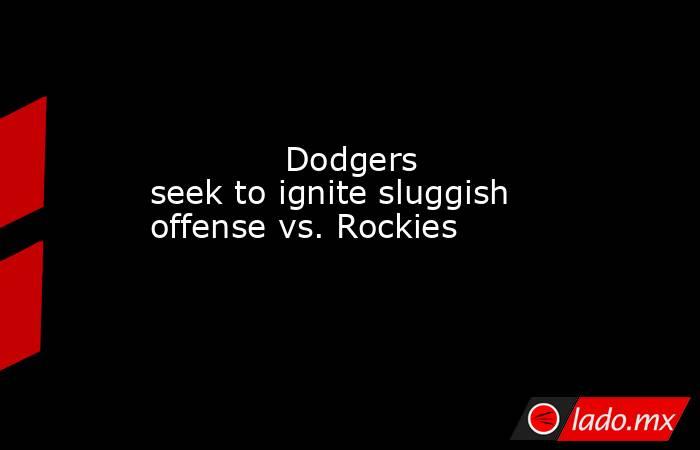             Dodgers seek to ignite sluggish offense vs. Rockies        . Noticias en tiempo real