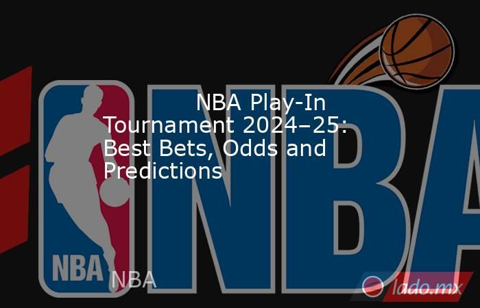             NBA Play-In Tournament 2024–25: Best Bets, Odds and Predictions        . Noticias en tiempo real