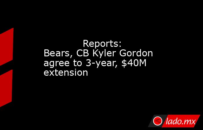             Reports: Bears, CB Kyler Gordon agree to 3-year, $40M extension        . Noticias en tiempo real