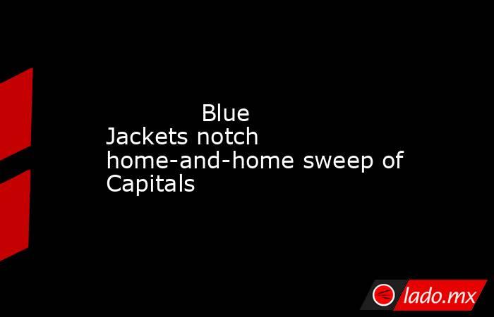             Blue Jackets notch home-and-home sweep of Capitals        . Noticias en tiempo real