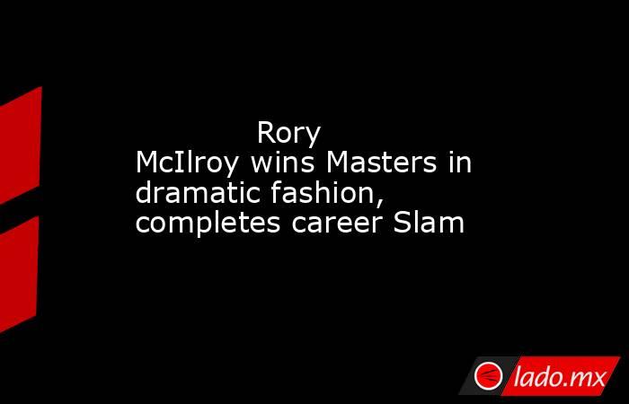             Rory McIlroy wins Masters in dramatic fashion, completes career Slam        . Noticias en tiempo real