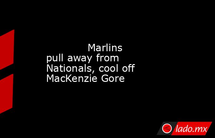             Marlins pull away from Nationals, cool off MacKenzie Gore        . Noticias en tiempo real