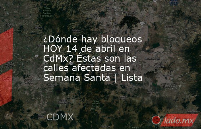 ¿Dónde hay bloqueos HOY 14 de abril en CdMx? Éstas son las calles afectadas en Semana Santa | Lista. Noticias en tiempo real