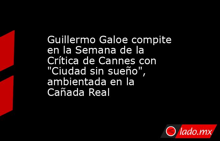 Guillermo Galoe compite en la Semana de la Crítica de Cannes con 