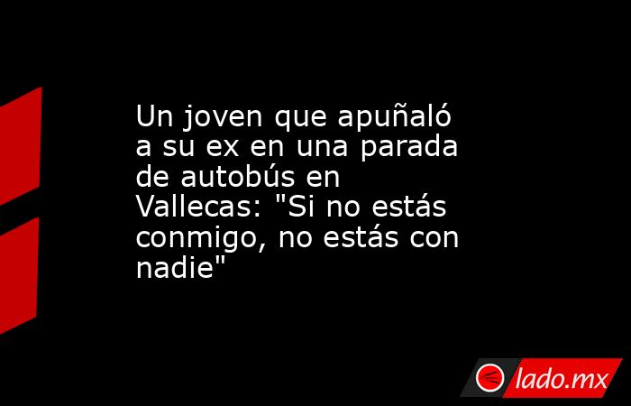 Un joven que apuñaló a su ex en una parada de autobús en Vallecas: 