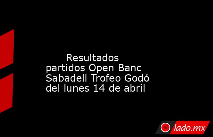                                                                                                                               Resultados partidos Open Banc Sabadell Trofeo Godó del lunes 14 de abril                                                         . Noticias en tiempo real