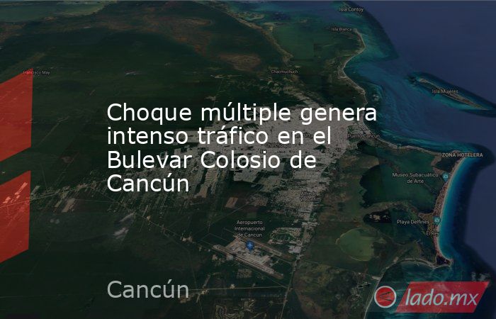 Choque múltiple genera intenso tráfico en el Bulevar Colosio de Cancún. Noticias en tiempo real