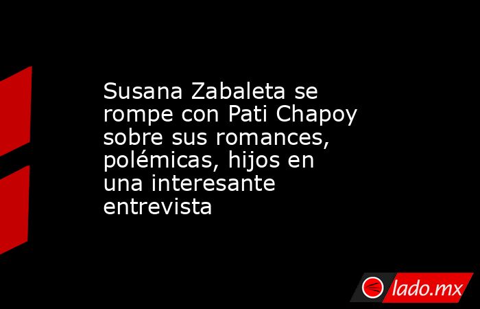 Susana Zabaleta se rompe con Pati Chapoy sobre sus romances, polémicas, hijos en una interesante entrevista. Noticias en tiempo real