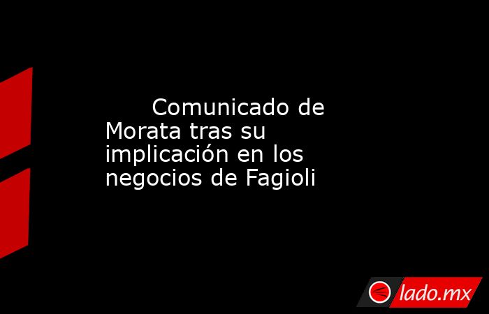                              Comunicado de Morata tras su implicación en los negocios de Fagioli                          . Noticias en tiempo real