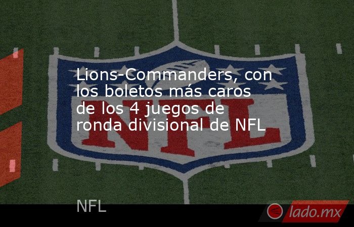 Lions-Commanders, con los boletos más caros de los 4 juegos de ronda divisional de NFL. Noticias en tiempo real