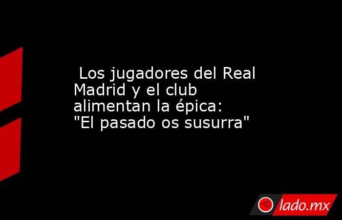                          Los jugadores del Real Madrid y el club alimentan la épica: 