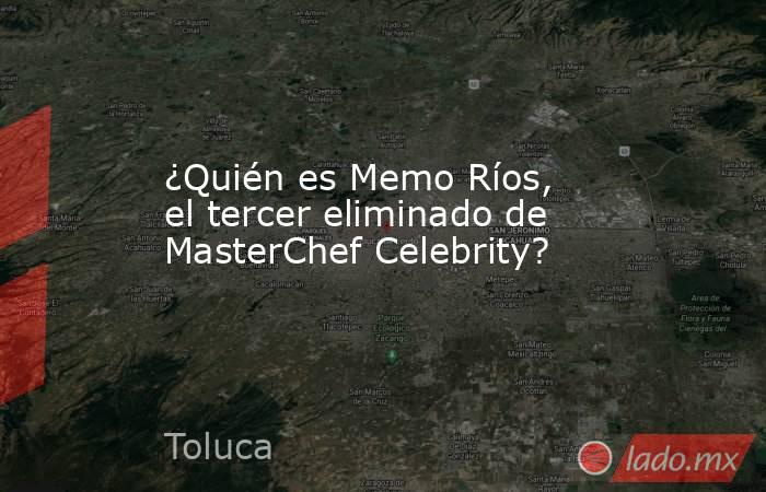 ¿Quién es Memo Ríos, el tercer eliminado de MasterChef Celebrity?. Noticias en tiempo real