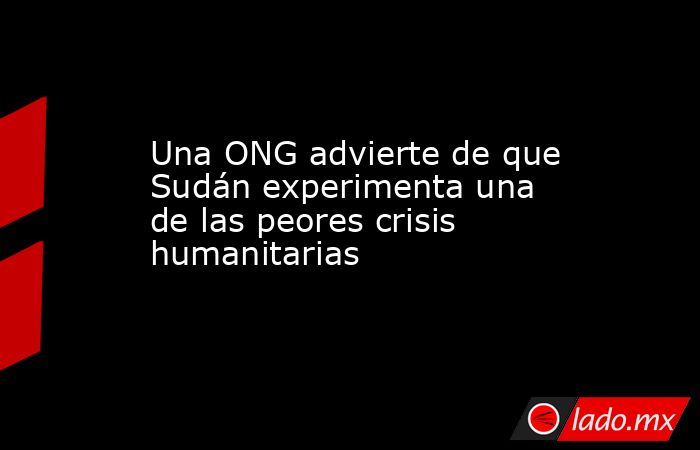 Una ONG advierte de que Sudán experimenta una de las peores crisis humanitarias. Noticias en tiempo real