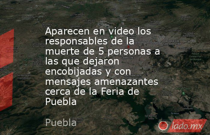 Aparecen en video los responsables de la muerte de 5 personas a las que dejaron encobijadas y con mensajes amenazantes cerca de la Feria de Puebla. Noticias en tiempo real