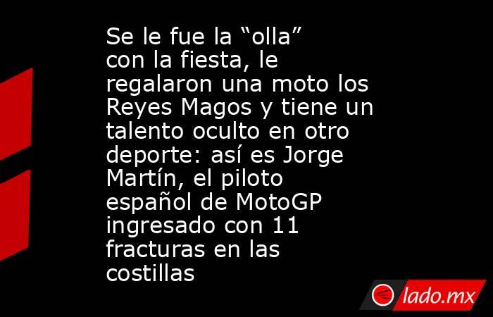Se le fue la “olla” con la fiesta, le regalaron una moto los Reyes Magos y tiene un talento oculto en otro deporte: así es Jorge Martín, el piloto español de MotoGP ingresado con 11 fracturas en las costillas. Noticias en tiempo real