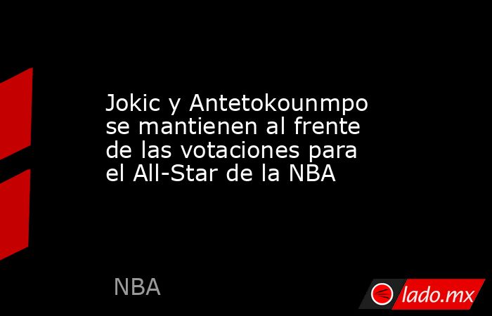 Jokic y Antetokounmpo se mantienen al frente de las votaciones para el All-Star de la NBA. Noticias en tiempo real