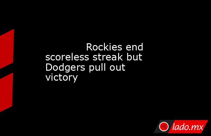             Rockies end scoreless streak but Dodgers pull out victory        . Noticias en tiempo real