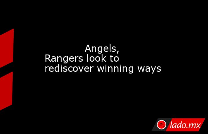             Angels, Rangers look to rediscover winning ways        . Noticias en tiempo real
