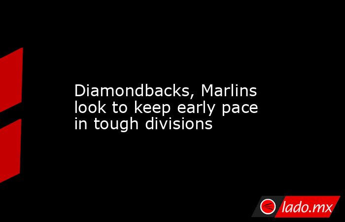             Diamondbacks, Marlins look to keep early pace in tough divisions        . Noticias en tiempo real