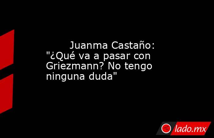                                Juanma Castaño: 