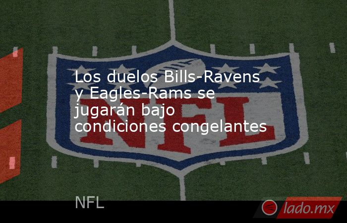 Los duelos Bills-Ravens y Eagles-Rams se jugarán bajo condiciones congelantes. Noticias en tiempo real