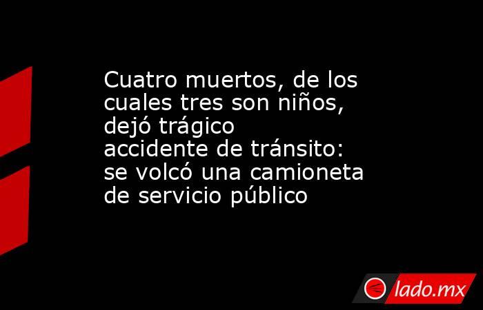 Cuatro muertos, de los cuales tres son niños, dejó trágico accidente de tránsito: se volcó una camioneta de servicio público. Noticias en tiempo real