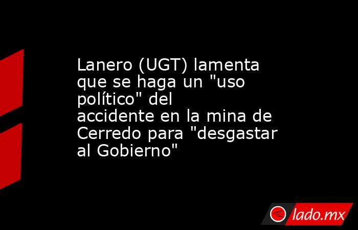 Lanero (UGT) lamenta que se haga un 