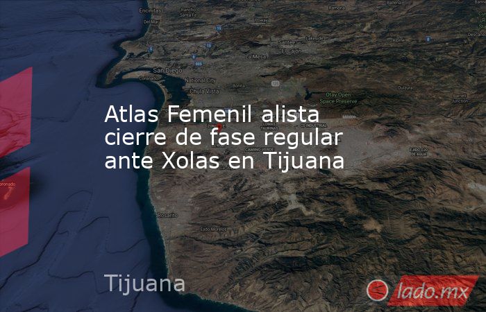 Atlas Femenil alista cierre de fase regular ante Xolas en Tijuana. Noticias en tiempo real