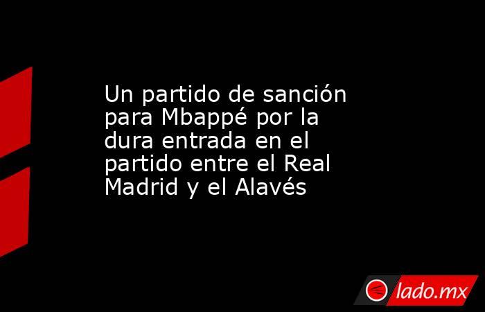 Un partido de sanción para Mbappé por la dura entrada en el partido entre el Real Madrid y el Alavés. Noticias en tiempo real