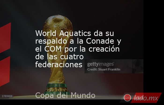World Aquatics da su respaldo a la Conade y el COM por la creación de las cuatro federaciones. Noticias en tiempo real
