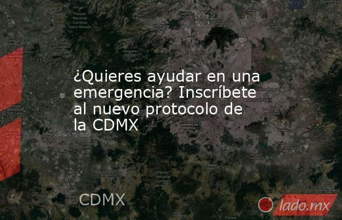 ¿Quieres ayudar en una emergencia? Inscríbete al nuevo protocolo de la CDMX. Noticias en tiempo real