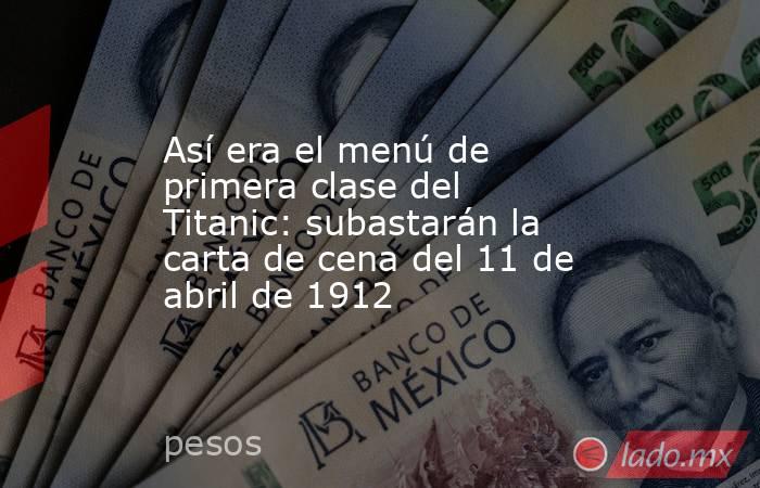 Así era el menú de primera clase del Titanic: subastarán la carta de cena del 11 de abril de 1912. Noticias en tiempo real