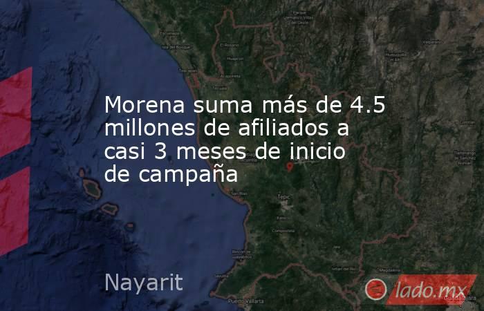 Morena suma más de 4.5 millones de afiliados a casi 3 meses de inicio de campaña. Noticias en tiempo real
