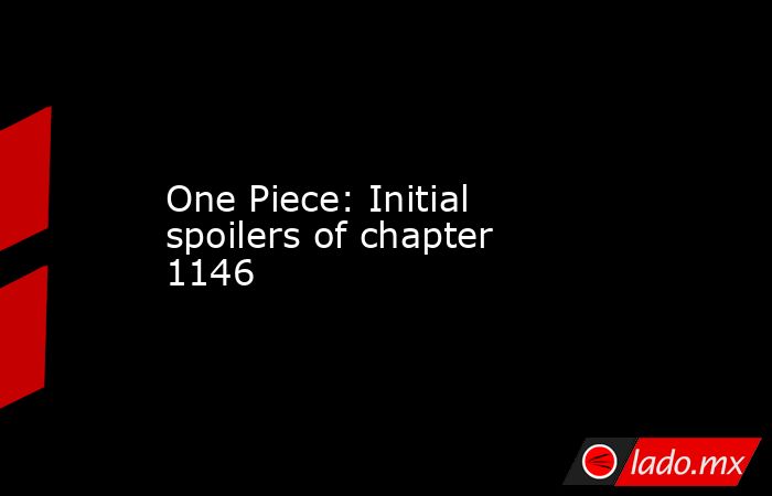 One Piece: Initial spoilers of chapter 1146. Noticias en tiempo real