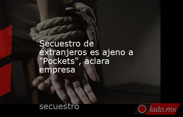 Secuestro de extranjeros es ajeno a 