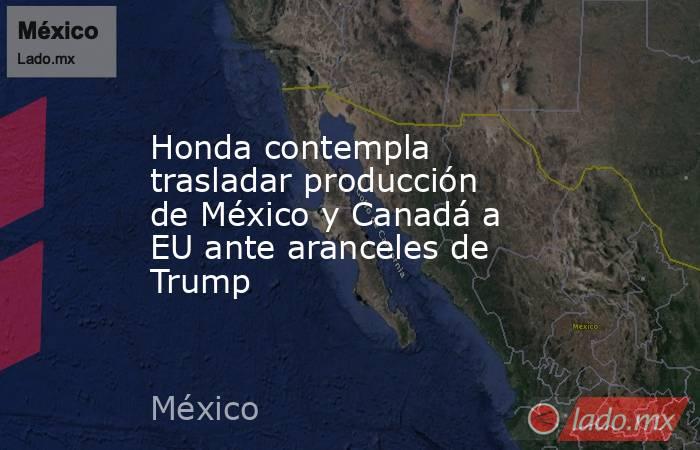 Honda contempla trasladar producción de México y Canadá a EU ante aranceles de Trump. Noticias en tiempo real
