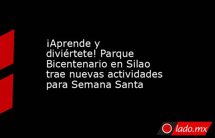 ¡Aprende y diviértete! Parque Bicentenario en Silao trae nuevas actividades para Semana Santa. Noticias en tiempo real